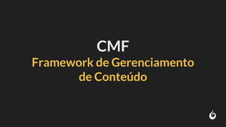 CMF
Framework de Gerenciamento
de Conteúdo
 