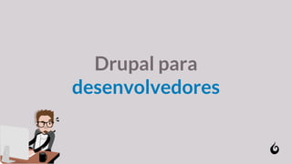 Drupal para
desenvolvedores
 