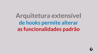 Arquitetura extensível
de hooks permite alterar
as funcionalidades padrão
 