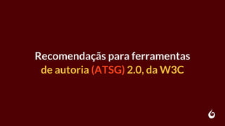 Recomendaçãs para ferramentas
de autoria (ATSG) 2.0, da W3C
 