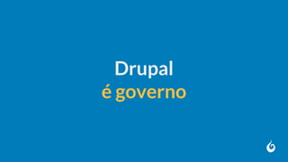 Drupal
é governo
 