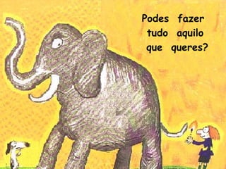 Podes fazer
tudo aquilo
que queres?
 