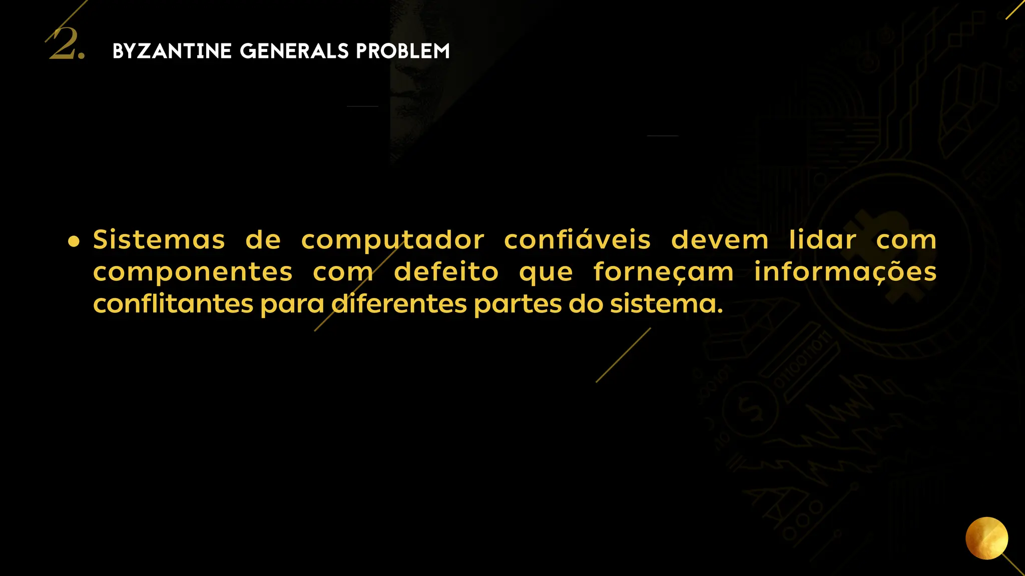6
BYZANTINE GENERALS PROBLEM
2.
• Sistemas de computador confiáveis devem lidar com
componentes com defeito que forneçam informações
conflitantes para diferentes partes do sistema.
 