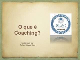 O que é
Coaching?
Elaborado por
Rafael Magalhães
 