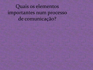 Quais os elementos importantes num processo de comunicação?