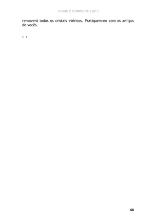 O QUE É CORPO DE LUZ ?

removerá todos os cristais etéricos. Pratiquem-no com os amigos
de vocês.
* *

68

 