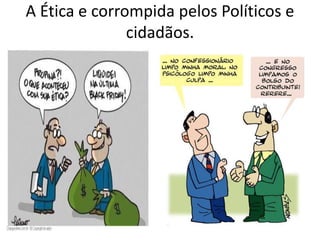 A Ética e corrompida pelos Políticos e
cidadãos.
 