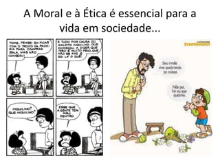 A Moral e à Ética é essencial para a
vida em sociedade...
 