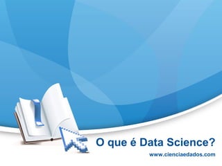 O que é Data Science?
www.cienciaedados.com
 