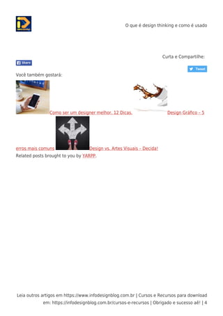 O que é design thinking e como é usado
Leia outros artigos em https://www.infodesignblog.com.br | Cursos e Recursos para download
em: https://infodesignblog.com.br/cursos-e-recursos | Obrigado e sucesso aê! | 4
Curta e Compartilhe:
Você também gostará:
Como ser um designer melhor. 12 Dicas. Design Gráﬁco – 5
erros mais comuns Design vs. Artes Visuais – Decida!
Related posts brought to you by YARPP.
 