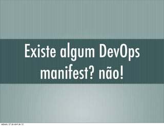 Existe algum DevOps
manifest? não!
sábado, 27 de abril de 13
 