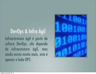 DevOps & Infra Ágil
Infraestrutura ágil é parte da
cultura DevOps, ela depende
de infraestutura ágil, mas
ainda existe muito mais, este é
apenas o lado OPS.
sábado, 27 de abril de 13
 