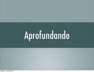 Aprofundando
sábado, 27 de abril de 13
 