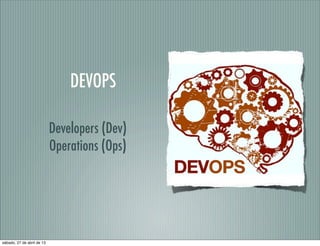 DEVOPS
Developers (Dev)
Operations (Ops)
sábado, 27 de abril de 13
 
