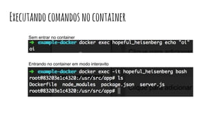 Executandocomandosnocontainer
Sem entrar no container
Entrando no container em modo interavito
 