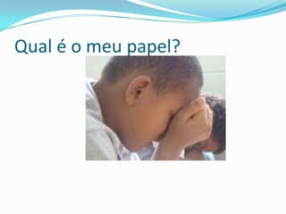 Qual é o meu papel?