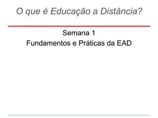 O que é Educação a Distância?
Semana 1
Fundamentos e Práticas da EAD
 