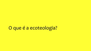 O que é a ecoteologia?
 