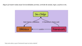 Alguns já trazem todas essas funcionalidades prontas, controle de sessão, login, usuários e etc.
Veja mais sobre o que é framework aqui no texto original
 