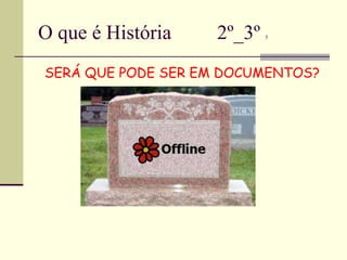 O que é História  2º_3º  5 SERÁ QUE PODE SER EM DOCUMENTOS? 