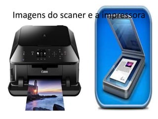 Imagens do scaner e a impressora 
 