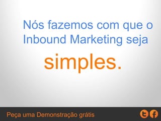 Nós fazemos com que o
Inbound Marketing seja
simples.
Peça uma Demonstração grátis
 