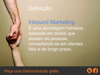 Definição
Inbound Marketing
É uma abordagem holística,
baseada em dados que
atraiam as pessoas,
convertando-as em clientes
fiéis e de longo prazo.
Peça uma Demonstração grátis
 