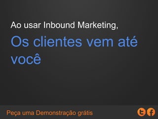 Ao usar Inbound Marketing,
Os clientes vem até
você
Peça uma Demonstração grátis
 