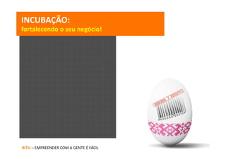 INCUBAÇÃO: 
fortalecendo o seu negócio!




RITU – EMPREENDER COM A GENTE É FÁCIL
 