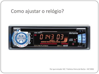 Como ajustar o relógio?Por que estudar IHC ? Heloísa Vieira da Rocha - IHC'2002