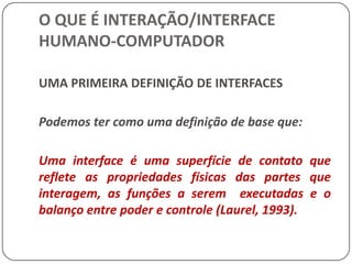 O QUE É INTERAÇÃO/INTERFACE HUMANO-COMPUTADORDesigners gráficos estão fortemente envolvidos com o layout visual, seleção de cores e animação.