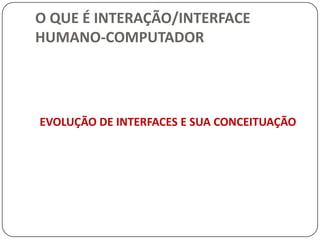 O QUE É INTERAÇÃO/INTERFACE HUMANO-COMPUTADORSociólogos, antropólogos, filósofos, administradores estão tratando do impacto organizacional, ansiedade computacional, treinamento, grupos de trabalho distribuídos, suporte computacional ao trabalho cooperativo, e mudanças sociais em geral.