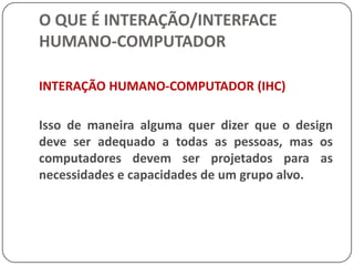 O QUE É INTERAÇÃO/INTERFACE HUMANO-COMPUTADORMETÁFORAS DE INTERFACEAs metáforas funcionam como modelos naturais, nos permitindo usar conhecimento familiar de objetos concretos e experiências para dar estrutura a conceitos mais abstratos. 