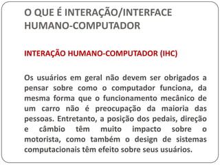 O QUE É INTERAÇÃO/INTERFACE HUMANO-COMPUTADORMETÁFORAS DE INTERFACEComo as metáforas são usadas como modelos, uma metáfora de interface que sugira um modelo incorreto pode causar dificuldades para o usuário. 