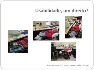 Usabilidade, um direito?Por que estudar IHC ? Heloísa Vieira da Rocha - IHC'2002