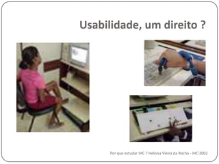 Usabilidade, um direito ?Por que estudar IHC ? Heloísa Vieira da Rocha - IHC'2002