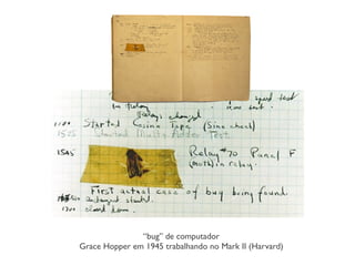 “bug” de computador
Grace Hopper em 1945 trabalhando no Mark II (Harvard)
 
