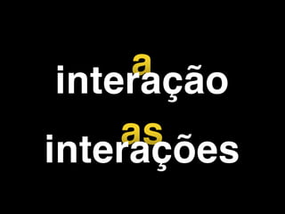 asinterações
ainteração
 