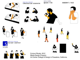 Curious Rituals, 2012
Media Design Program
Art Center College of Design in Pasadena, California.
 