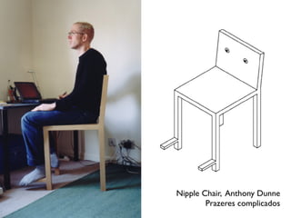 Nipple Chair, Anthony Dunne
Prazeres complicados
 