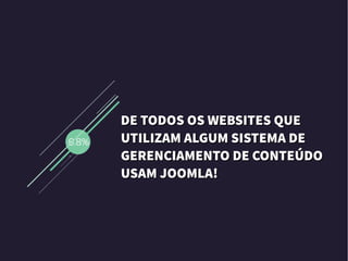 DE TODOS OS WEBSITES QUEDE TODOS OS WEBSITES QUE
UTILIZAM ALGUM SISTEMA DEUTILIZAM ALGUM SISTEMA DE
GERENCIAMENTO DE CONTEÚDOGERENCIAMENTO DE CONTEÚDO
USAM JOOMLA!USAM JOOMLA!
 