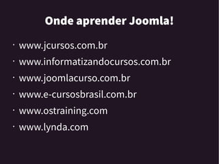 Onde aprender Joomla!
• www.jcursos.com.br
• www.informatizandocursos.com.br
• www.joomlacurso.com.br
• www.e-cursosbrasil.com.br
• www.ostraining.com
• www.lynda.com
 