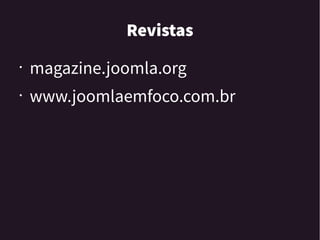 Revistas
• magazine.joomla.org
• www.joomlaemfoco.com.br
 