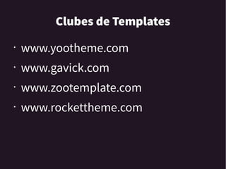 Clubes de Templates
• www.yootheme.com
• www.gavick.com
• www.zootemplate.com
• www.rockettheme.com
 