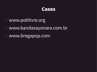 Cases
• www.potilivre.org
• www.bandasayonara.com.br
• www.bregapop.com
 