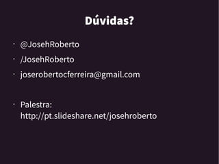Dúvidas?
• @JosehRoberto
• /JosehRoberto
• joserobertocferreira@gmail.com
• Palestra:
http://pt.slideshare.net/josehroberto
 