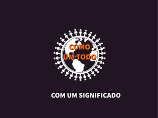 COM UM SIGNIFICADOCOM UM SIGNIFICADO
COMOCOMO
UM TODOUM TODO
 