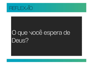 REFLEXÃO



O que você espera de
Deus?
 