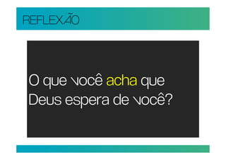 REFLEXÃO



O que você acha que
Deus espera de você?
 