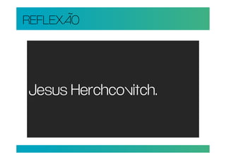 REFLEXÃO




Jesus Herchcovitch.
 